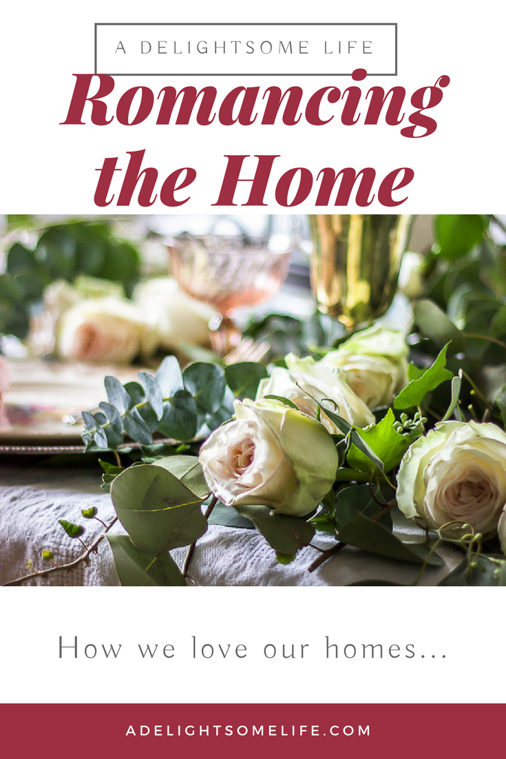 Romancing the Home our homes are our havens for our family & friends. Making our homes a place of comfort and welcome is a way we can show our love toward them.